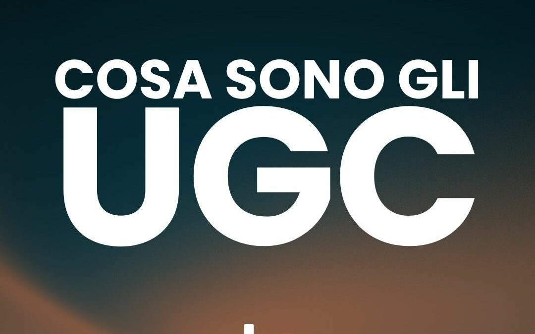 Cosa sono gli UGC: quando i tuoi Clienti diventano i tuoi Creatori