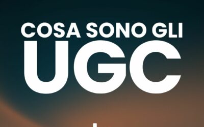 Cosa sono gli UGC: quando i tuoi Clienti diventano i tuoi Creatori